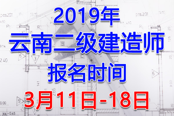 2019云南二级建造师考试报名时间、报名入口【3月11日-18日】