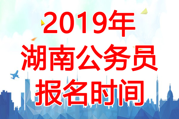 2019年湖南公务员考试报名时间：3月15日-26日