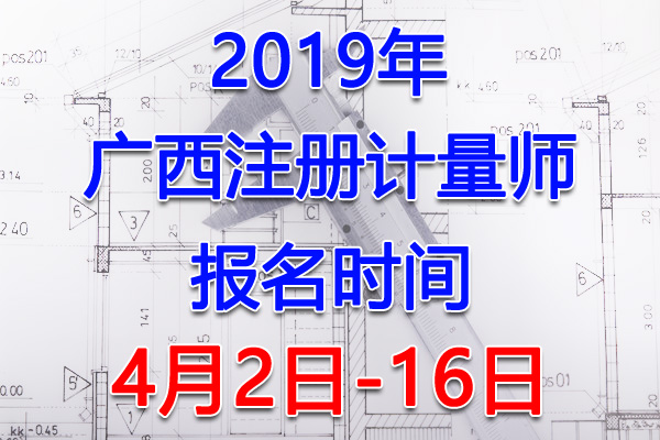 2019广西注册计量师考试报名时间、报名入口【4月2日-16日】