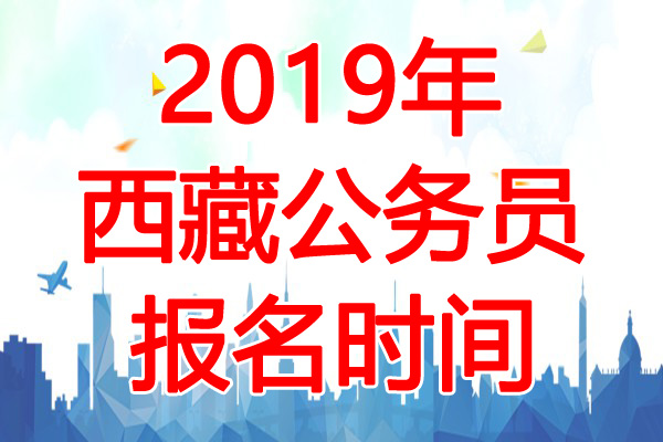 2019年西藏公务员考试报名时间：4月4日-8日