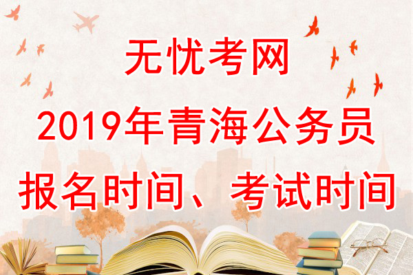 2019年青海公务员报名时间及考试时间【已公布】
