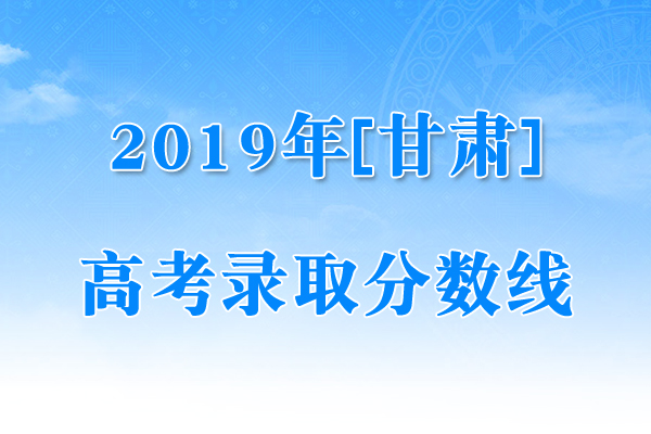 甘肃2019年高考录取低控制分数线（已公布）