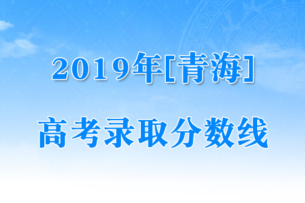 青海2019年高考录取控制分数线（已公布）