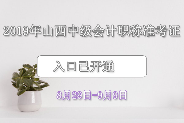 2019年山西中级会计职称准考证打印入口已开通（8月29日-9月9日）