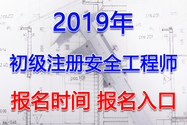 2019年浙江初级注册安全工程师考试报名时间及报名入口【10月21日-30日】