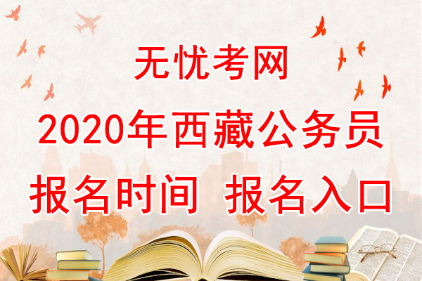 2020年西藏公务员报名时间及报名入口【6月12日-15日】