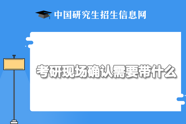 2021福建考研网上确认（现场确认）要带什么材料