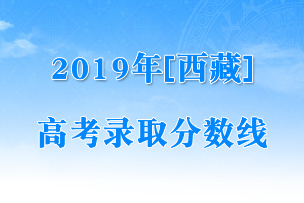 西藏2019年高考考试录取控制分数线（已公布）